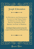 An Historical and Genealogical Account of the Noble Family of Greville, to the Time of Francis, the Present Earl Brooke, and Earl of Warwick: Including the History and Succession of the Several Earls of Warwick Since the Norman Conquest; And Some Account