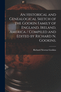 An Historical and Genealogical Sketch of the Gookin Family of England, Ireland, America / Compiled and Edited by Richard N. Gookins.
