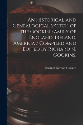 An Historical and Genealogical Sketch of the Gookin Family of England, Ireland, America / Compiled and Edited by Richard N. Gookins. - Gookins, Richard Newton 1921-