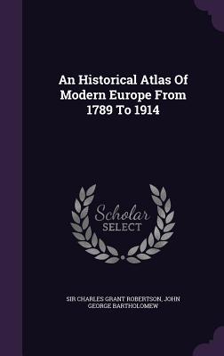 An Historical Atlas Of Modern Europe From 1789 To 1914 - Sir Charles Grant Robertson (Creator), and John George Bartholomew (Creator)