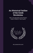 An Historical Outline of the Greek Revolution: With a Few Remarks On the Present State of Affairs in That Country