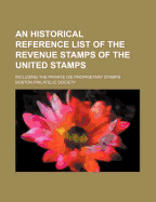 An Historical Reference List of the Revenue Stamps of the United Stamps: Including the Private Die Proprietary Stamps