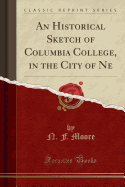 An Historical Sketch of Columbia College, in the City of Ne (Classic Reprint)