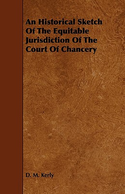 An Historical Sketch of the Equitable Jurisdiction of the Court of Chancery - Kerly, D M