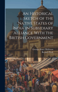 An Historical Sketch of the Native States of India in Subsidiary Alliance With the British Government