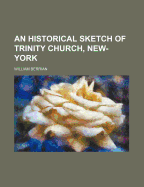 An Historical Sketch of Trinity Church, New-York