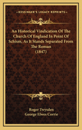 An Historical Vindication of the Church of England in Point of Schism, as It Stands Separated from the Roman (1847)