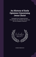 An History of Early Opinions Concerning Jesus Christ: Compiled From Original Writers, Proving That the Christian Church was at First Unitarian Volume 3