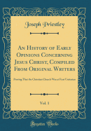 An History of Early Opinions Concerning Jesus Christ, Compiled from Original Writers, Vol. 1: Proving That the Christian Church Was at First Unitarian (Classic Reprint)