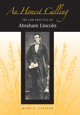 An Honest Calling: The Law Practice of Abraham Lincoln - Steiner, Mark E