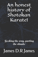 An Honest History of Shotokan Karate!: Seeking the Way, Parting the Clouds!