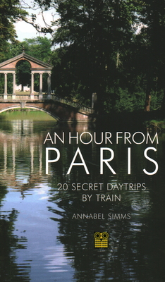 An Hour from Paris: 20 Secret Daytrips by Train - Simms, Annabel