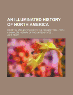 An Illuminated History of North America: From the Earliest Period to the Present Time ... with a Complete History of the United States