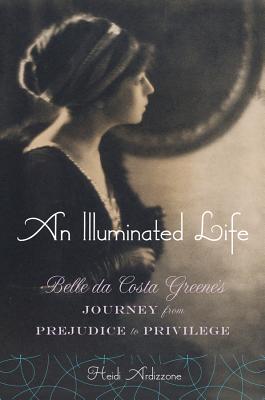 An Illuminated Life: Belle Da Costa Greene's Journey from Prejudice to Privilege - Ardizzone, Heidi