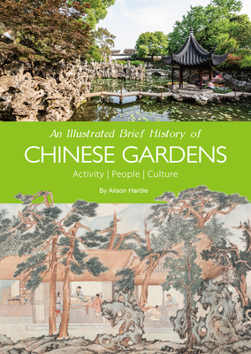 An Illustrated Brief History of Chinese Gardens: People, Activities, Culture - Alison, Hardie