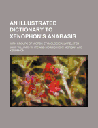 An Illustrated Dictionary to Xenophon's Anabasis: With Groups of Words Etymologically Related (Classic Reprint)