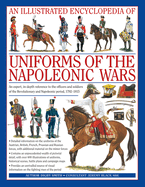An Illustrated Encyclopedia: Uniforms of the Napoleonic Wars: An Expert, In-Depth Reference to the Officers and Soldiers of the Revolutionary and Napoleonic Period, 1792-1815