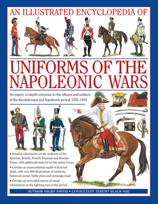 An Illustrated Encyclopedia: Uniforms of the Napoleonic Wars: An Expert, In-Depth Reference to the Officers and Soldiers of the Revolutionary and Napoleonic Period, 1792-1815 - Smith, Digby