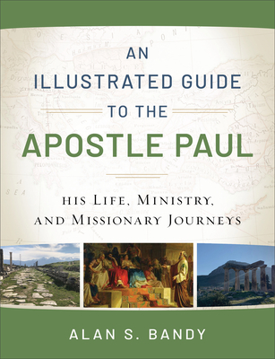 An Illustrated Guide to the Apostle Paul: His Life, Ministry, and Missionary Journeys - Bandy, Alan S