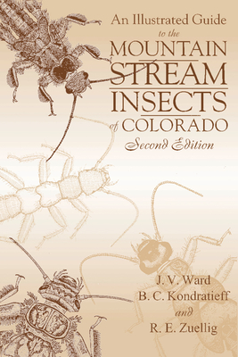 An Illustrated Guide to the Mountain Stream Insects of Colorado, Second Edition - Ward, J V, and Kondratieff, Boris C, and Zuellig, R E