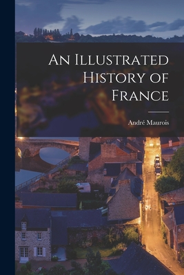 An Illustrated History of France - Maurois, Andre  1885-1967 (Creator)