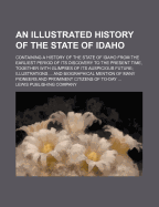 An Illustrated History of the State of Idaho: Containing a History of the State of Idaho from the Earliest Period of Its Discovery to the Present Time, Together with Glimpses of Its Auspicious Future, Illustrations, Including Full-Page Portraits of Some O