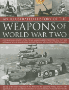 An Illustrated History of the Weapons of World War Two: A Comprehensive Directory of the Military Weapons Used in World War Two, from Field Artillery and Tanks to Torpedo Boats and Night Fighters, with More Than 180 Photographs