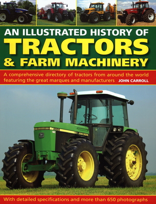 An Illustrated History of Tractors & Farm Machinery: A Comprehensive Directory of Tractors from Around the World, Featuring the Great Marques and Manufacturers - Carroll, John
