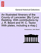 An Illustrated Itinerary of the County of Lancaster. [By Cyrus Redding. with Contributions by J. R. Beard and W. C. Taylor. with Plates, Including a Map.]