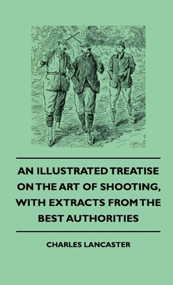 An Illustrated Treatise On The Art of Shooting, With Extracts From The Best Authorities - Lancaster, Charles