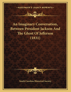 An Imaginary Conversation, Between President Jackson and the Ghost of Jefferson (1831)
