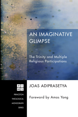 An Imaginative Glimpse: The Trinity and Multiple Religious Participations - Adiprasetya, Joas, and Yong, Amos, PH.D. (Foreword by)