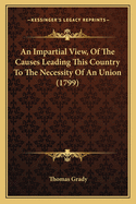 An Impartial View, Of The Causes Leading This Country To The Necessity Of An Union (1799)