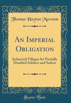 An Imperial Obligation: Industrial Villages for Partially Disabled Soldiers and Sailors (Classic Reprint) - Mawson, Thomas Hayton