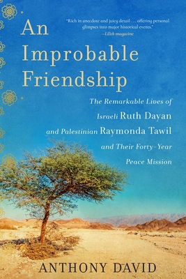 An Improbable Friendship: The Remarkable Lives of Israeli Ruth Dayan and Palestinian Raymonda Tawil and Their Forty-Year Peace Mission - David, Anthony