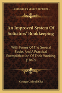 An Improved System Of Solicitors' Bookkeeping: With Forms Of The Several Books, And A Practical Exemplification Of Their Working (1849)