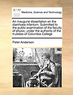 An Inaugural Dissertation on the Diarrhoea Infantum: Submitted to the Public Examination of the Faculty of Physic, Under the Authority of the Trustees of Columbia College, in the State of New-York (Classic Reprint)
