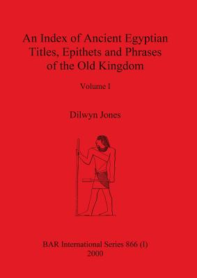 An Index of Ancient Egyptian Titles, Epithets and Phrases of the Old Kingdom Volume I - Jones, Dilwyn, Professor