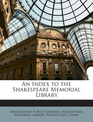 An Index to the Shakespeare Memorial Library - Shaw, Alfred Capel, and Birmingham Public Libraries Shakespeare (Creator)