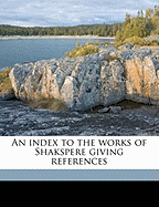 An Index to the Works of Shakspere Giving References