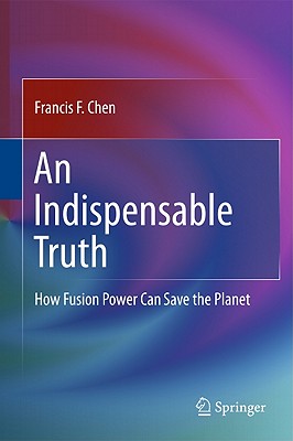 An Indispensable Truth: How Fusion Power Can Save the Planet - Chen, Francis