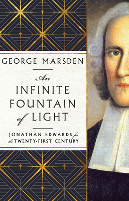 An Infinite Fountain of Light: Jonathan Edwards for the Twenty-First Century - Marsden, George M