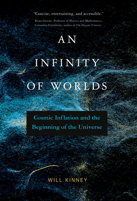 An Infinity of Worlds: Cosmic Inflation and the Beginning of the Universe - Kinney, Will