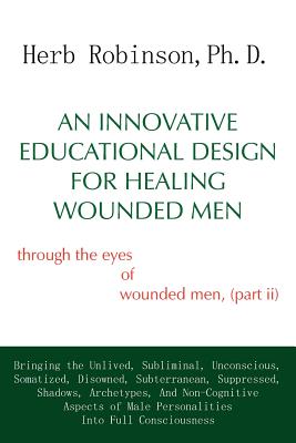 An Innovative Educational Design for Healing Wounded Men: through the eyes of wounded men, (part ii) - Robinson Ph D, Herb