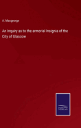 An Inquiry as to the armorial Insignia of the City of Glascow
