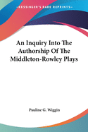 An Inquiry Into The Authorship Of The Middleton-Rowley Plays