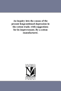 An inquiry into the causes of the present longcontinued depression in the cotton trade; with suggestions for its improvement. By a cotton manufacturer.