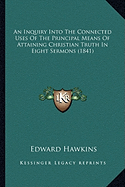 An Inquiry Into The Connected Uses Of The Principal Means Of Attaining Christian Truth In Eight Sermons (1841)