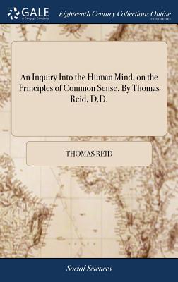 An Inquiry Into the Human Mind, on the Principles of Common Sense. By Thomas Reid, D.D. - Reid, Thomas