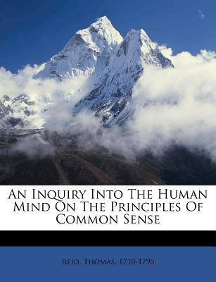 An Inquiry Into the Human Mind on the Principles of Common Sense - 1710-1796, Reid Thomas